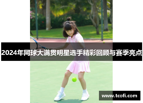 2024年网球大满贯明星选手精彩回顾与赛季亮点