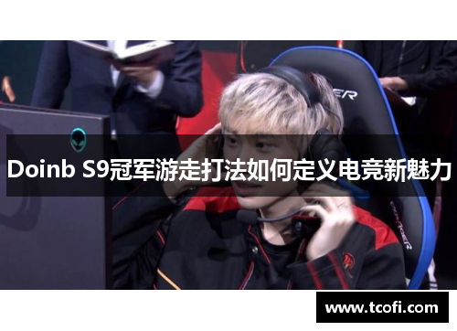 Doinb S9冠军游走打法如何定义电竞新魅力