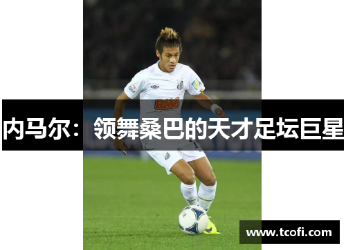 内马尔：领舞桑巴的天才足坛巨星