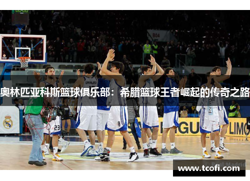 奥林匹亚科斯篮球俱乐部：希腊篮球王者崛起的传奇之路