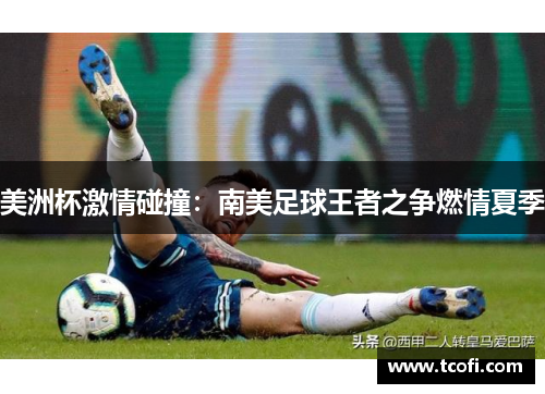 美洲杯激情碰撞：南美足球王者之争燃情夏季