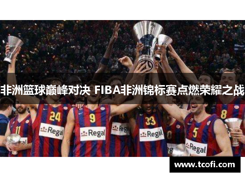 非洲篮球巅峰对决 FIBA非洲锦标赛点燃荣耀之战