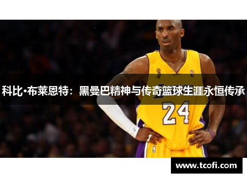 科比·布莱恩特：黑曼巴精神与传奇篮球生涯永恒传承