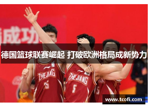 德国篮球联赛崛起 打破欧洲格局成新势力