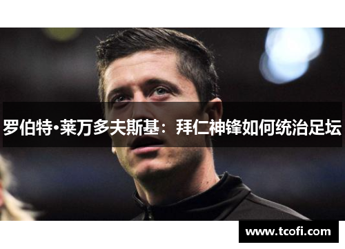 罗伯特·莱万多夫斯基：拜仁神锋如何统治足坛