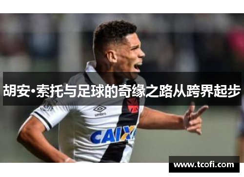 胡安·索托与足球的奇缘之路从跨界起步