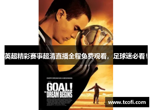 英超精彩赛事超清直播全程免费观看，足球迷必看！