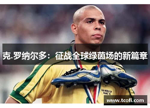 克.罗纳尔多：征战全球绿茵场的新篇章
