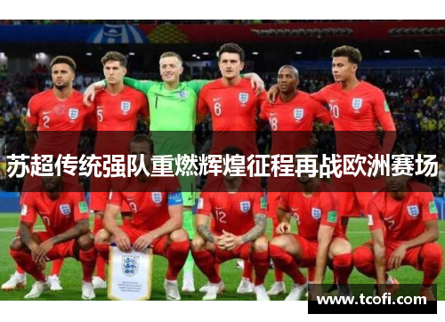 苏超传统强队重燃辉煌征程再战欧洲赛场