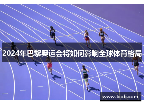2024年巴黎奥运会将如何影响全球体育格局