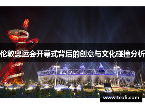 伦敦奥运会开幕式背后的创意与文化碰撞分析