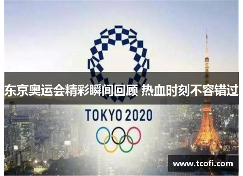 东京奥运会精彩瞬间回顾 热血时刻不容错过